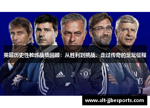 英超历史性教练战绩回顾：从胜利到挑战，走过传奇的足坛征程