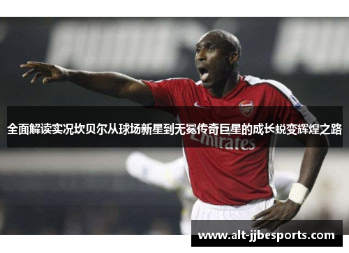 全面解读实况坎贝尔从球场新星到无冕传奇巨星的成长蜕变辉煌之路