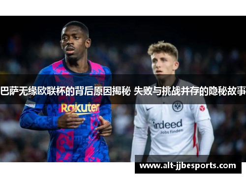 巴萨无缘欧联杯的背后原因揭秘 失败与挑战并存的隐秘故事