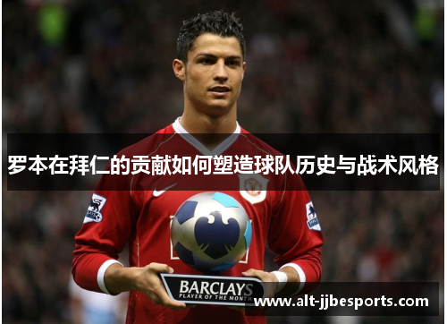 罗本在拜仁的贡献如何塑造球队历史与战术风格