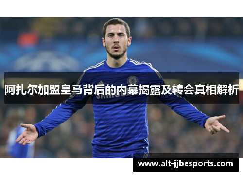 阿扎尔加盟皇马背后的内幕揭露及转会真相解析 阿扎尔加盟皇马背后的内幕揭露及转会真相解析