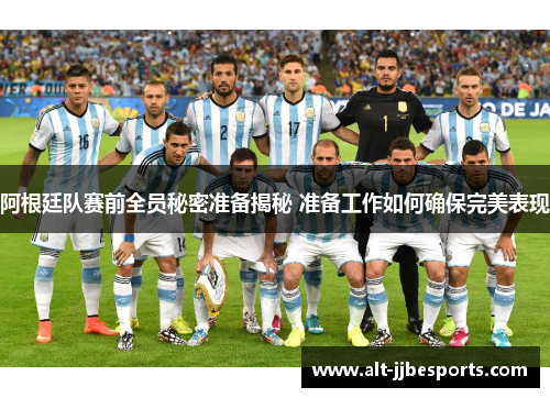 阿根廷队赛前全员秘密准备揭秘 准备工作如何确保完美表现