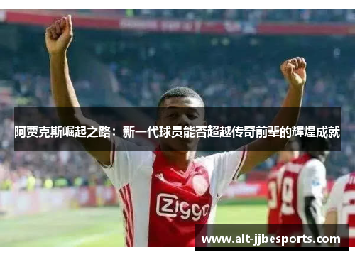 阿贾克斯崛起之路：新一代球员能否超越传奇前辈的辉煌成就