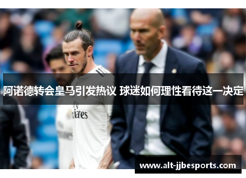 阿诺德转会皇马引发热议 球迷如何理性看待这一决定