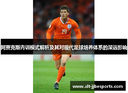 阿贾克斯青训模式解析及其对现代足球培养体系的深远影响 阿贾克斯青训模式解析及其对现代足球培养体系的深远影响