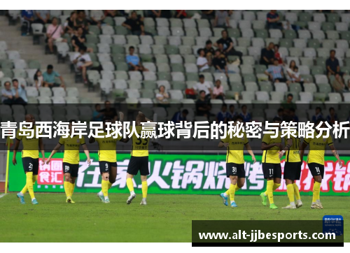青岛西海岸足球队赢球背后的秘密与策略分析 青岛西海岸足球队赢球背后的秘密与策略分析