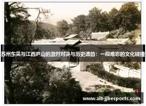 苏州东吴与江西庐山的激烈对决与历史遗韵：一段难忘的文化碰撞