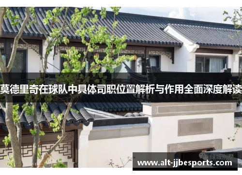 莫德里奇在球队中具体司职位置解析与作用全面深度解读