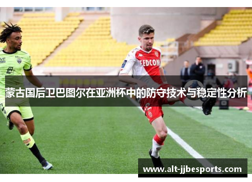 蒙古国后卫巴图尔在亚洲杯中的防守技术与稳定性分析 蒙古国后卫巴图尔在亚洲杯中的防守技术与稳定性分析