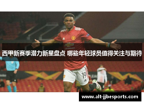 西甲新赛季潜力新星盘点 哪些年轻球员值得关注与期待