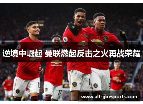 逆境中崛起 曼联燃起反击之火再战荣耀