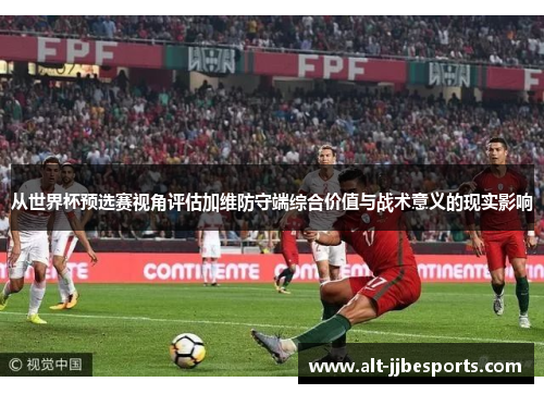 从世界杯预选赛视角评估加维防守端综合价值与战术意义的现实影响