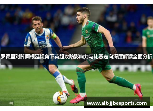 罗德里对阵阿根廷视角下英超攻防影响力与比赛走向深度解读全面分析 罗德里对阵阿根廷视角下英超攻防影响力与比赛走向深度解读全面分析