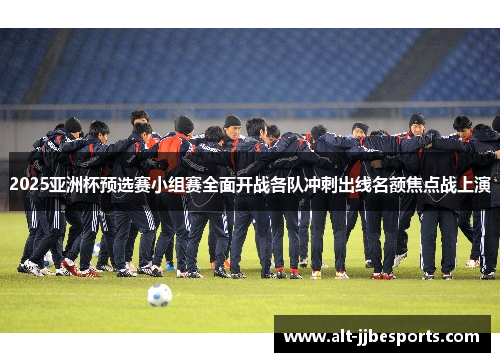 2025亚洲杯预选赛小组赛全面开战各队冲刺出线名额焦点战上演 2025亚洲杯预选赛小组赛全面开战各队冲刺出线名额焦点战上演