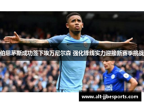 伯恩茅斯成功签下埃万尼尔森 强化锋线实力迎接新赛季挑战 伯恩茅斯成功签下埃万尼尔森 强化锋线实力迎接新赛季挑战