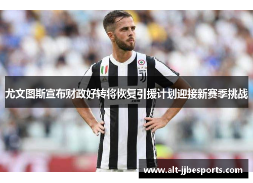 尤文图斯宣布财政好转将恢复引援计划迎接新赛季挑战