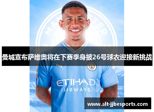 曼城宣布萨维奥将在下赛季身披26号球衣迎接新挑战 曼城宣布萨维奥将在下赛季身披26号球衣迎接新挑战