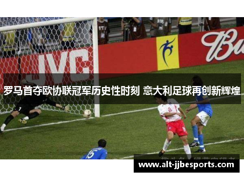 罗马首夺欧协联冠军历史性时刻 意大利足球再创新辉煌 罗马首夺欧协联冠军历史性时刻 意大利足球再创新辉煌