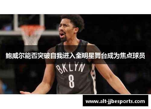 鲍威尔能否突破自我进入全明星舞台成为焦点球员