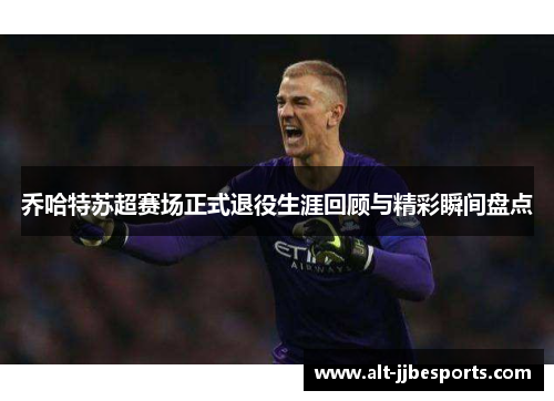 乔哈特苏超赛场正式退役生涯回顾与精彩瞬间盘点
