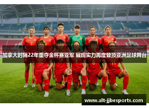 加拿大时隔22年重夺金杯赛亚军 展现实力再度登顶亚洲足球舞台