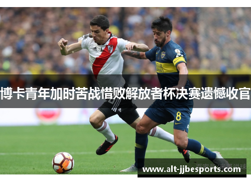 博卡青年加时苦战惜败解放者杯决赛遗憾收官