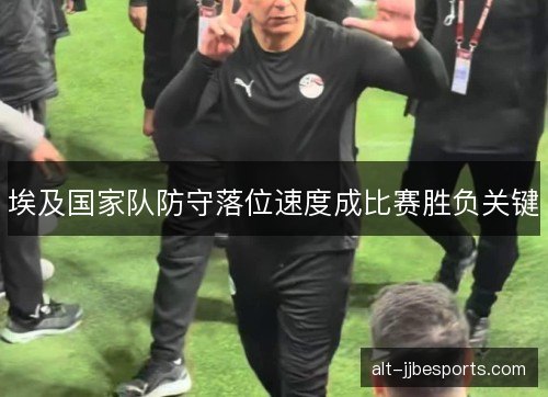 埃及国家队防守落位速度成比赛胜负关键