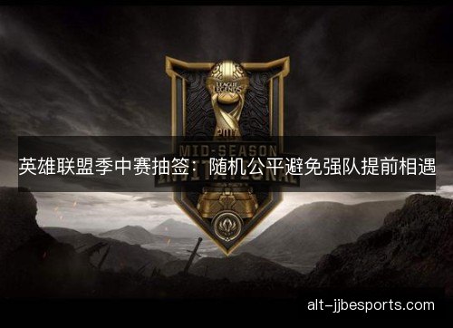 英雄联盟季中赛抽签：随机公平避免强队提前相遇