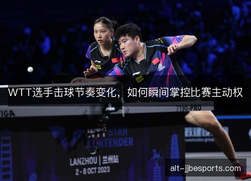 WTT选手击球节奏变化，如何瞬间掌控比赛主动权